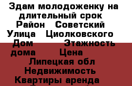 Здам молодоженку на длительный срок › Район ­ Советский › Улица ­ Циолковского › Дом ­ 4/2 › Этажность дома ­ 5 › Цена ­ 7 500 - Липецкая обл. Недвижимость » Квартиры аренда   . Липецкая обл.